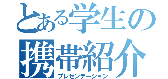 とある学生の携帯紹介（プレゼンテーション）