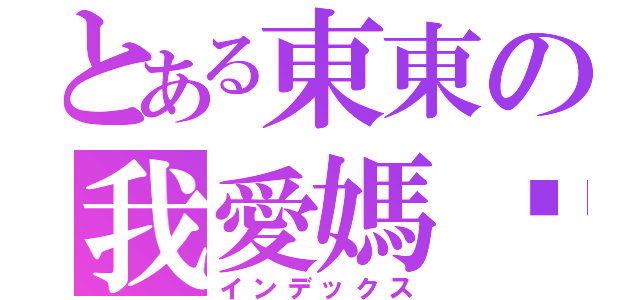 とある東東の我愛媽咪（インデックス）