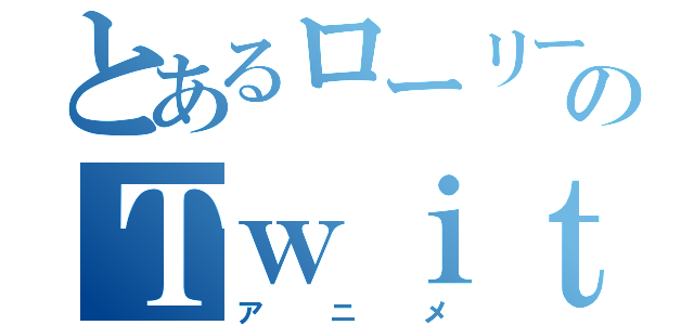 とあるローリーのＴｗｉｔｔｅｒ（アニメ）