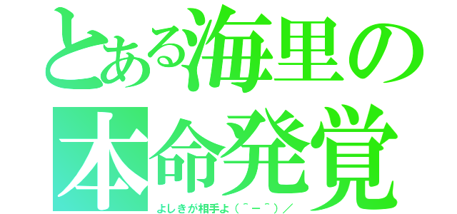 とある海里の本命発覚（よしきが相手よ（＾－＾）／）