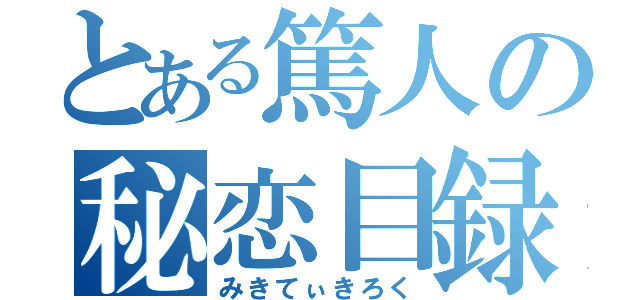 とある篤人の秘恋目録（みきてぃきろく）