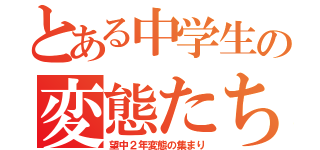 とある中学生の変態たち（望中２年変態の集まり）