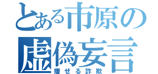 とある市原の虚偽妄言（痩せる詐欺）