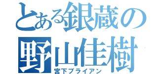 とある銀蔵の野山佳樹（宮下ブライアン）