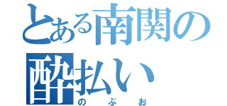 とある南関の酔払い（のぶお）