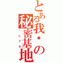 とある我们の秘密基地（爱してる）