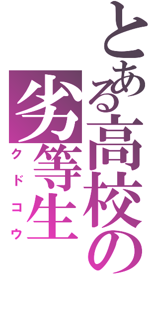 とある高校の劣等生Ⅱ（クドコウ）