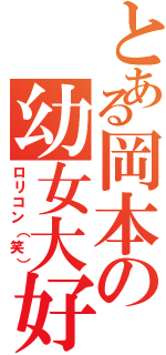 とある岡本の幼女大好（ロリコン（笑））