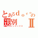 とあるｄｏｃｏｍｏ．ｃｏｍの送別Ⅱ（インデックス）