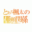 とある楓太の信頼関係（友情とは素晴らしい）