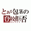 とある包茎の登校拒否（ふとうこう）