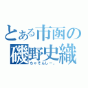 とある市函の磯野史織（ちゃそんしー。）