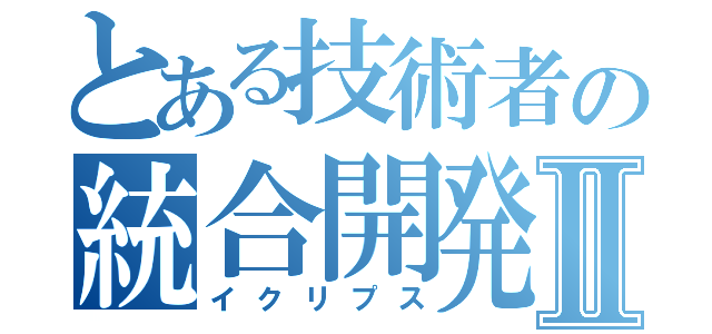 とある技術者の統合開発環境Ⅱ（イクリプス）