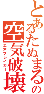 とあるたぬまるの空気破壊（エアブレイカー）