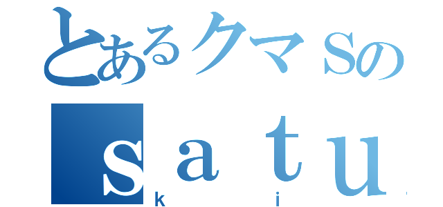 とあるクマＳのｓａｔｕ（ｋｉ）