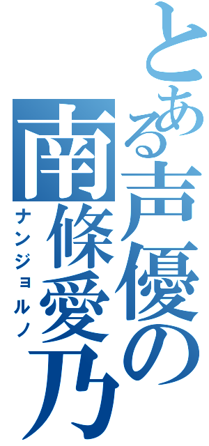 とある声優の南條愛乃（ナンジョルノ）