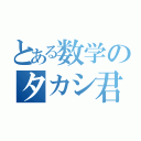 とある数学のタカシ君（）