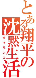 とある翔平の沈黙生活（ダマリンコ）