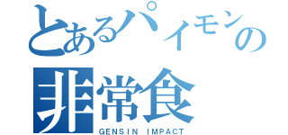 とあるパイモンの非常食（ＧＥＮＳＩＮ ＩＭＰＡＣＴ）