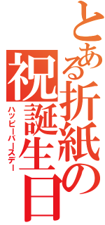 とある折紙の祝誕生日（ハッピーバースデー）