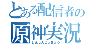 とある配信者の原神実況（げんしんじっきょう）