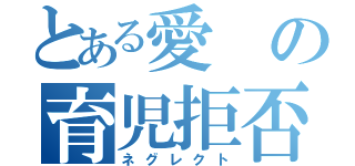 とある愛の育児拒否（ネグレクト）