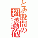 とある股間の超波動砲（キャノン砲）