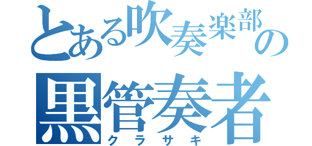 とある吹奏楽部の黒管奏者（クラサキ）