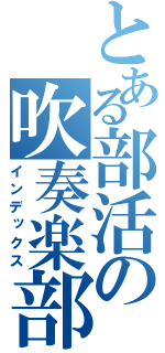 とある部活の吹奏楽部（インデックス）