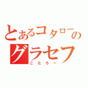 とあるコタローのグラセフ（こたろー）