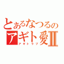 とあるなつるのアギト愛Ⅱ（アギトラブ）