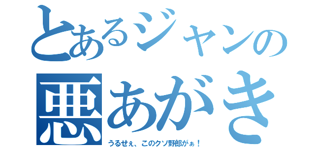 とあるジャンの悪あがき（うるせぇ、このクソ野郎がぁ！）