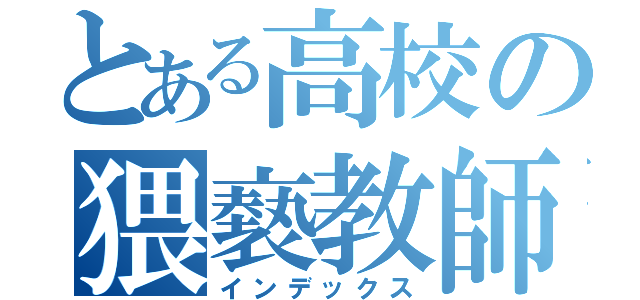 とある高校の猥褻教師（インデックス）