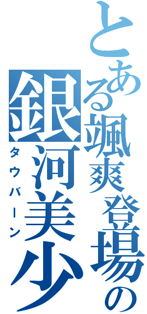 とある颯爽登場の銀河美少年（タウバーン）