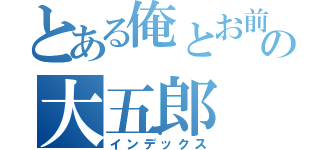 とある俺とお前の大五郎（インデックス）