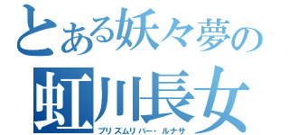 とある妖々夢の虹川長女（プリズムリバー・ルナサ）