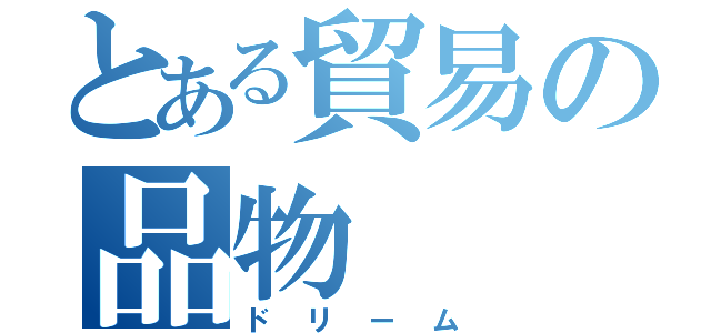 とある貿易の品物（ドリーム）