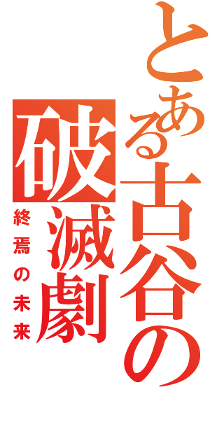 とある古谷の破滅劇Ⅱ（終焉の未来）