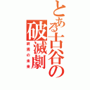 とある古谷の破滅劇Ⅱ（終焉の未来）