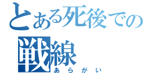 とある死後での戦線（あらがい）