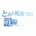 とある死後での戦線（あらがい）