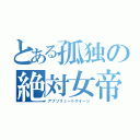 とある孤独の絶対女帝（アブソリュートクイーン）