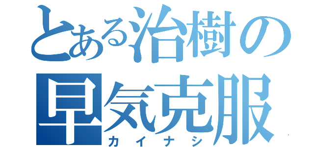 とある治樹の早気克服（カイナシ）