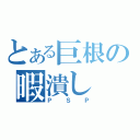 とある巨根の暇潰し（ＰＳＰ）