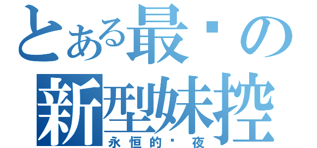 とある最强の新型妹控（永恒的极夜）