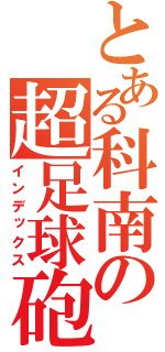 とある科南の超足球砲（インデックス）