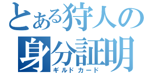 とある狩人の身分証明（ギルドカード）