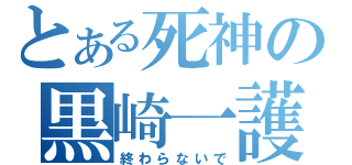 とある死神の黒崎一護（終わらないで）