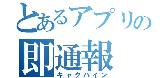 とあるアプリの即通報（キャクハイン）