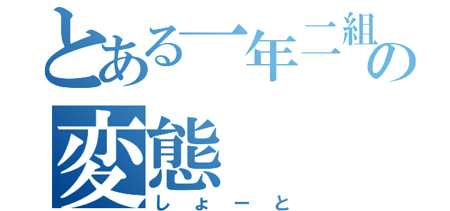 とある一年二組の変態（しょーと）